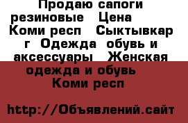 Продаю сапоги резиновые › Цена ­ 500 - Коми респ., Сыктывкар г. Одежда, обувь и аксессуары » Женская одежда и обувь   . Коми респ.